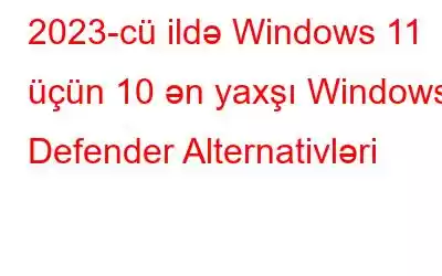 2023-cü ildə Windows 11 üçün 10 ən yaxşı Windows Defender Alternativləri