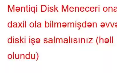 Məntiqi Disk Meneceri ona daxil ola bilməmişdən əvvəl diski işə salmalısınız (həll olundu)