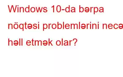 Windows 10-da bərpa nöqtəsi problemlərini necə həll etmək olar?