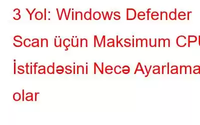 3 Yol: Windows Defender Scan üçün Maksimum CPU İstifadəsini Necə Ayarlamaq olar