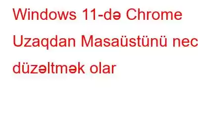 Windows 11-də Chrome Uzaqdan Masaüstünü necə düzəltmək olar