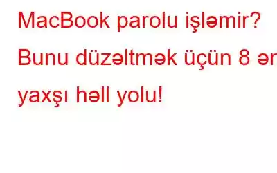 MacBook parolu işləmir? Bunu düzəltmək üçün 8 ən yaxşı həll yolu!