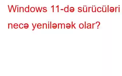 Windows 11-də sürücüləri necə yeniləmək olar?