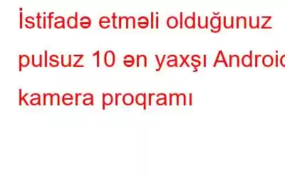 İstifadə etməli olduğunuz pulsuz 10 ən yaxşı Android kamera proqramı