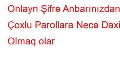 Onlayn Şifrə Anbarınızdan Çoxlu Parollara Necə Daxil Olmaq olar