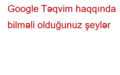 Google Təqvim haqqında bilməli olduğunuz şeylər