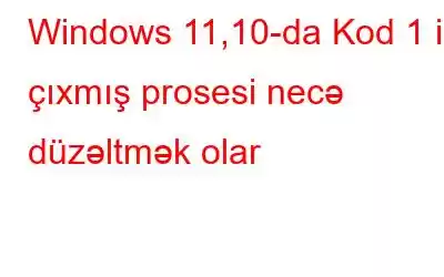 Windows 11,10-da Kod 1 ilə çıxmış prosesi necə düzəltmək olar