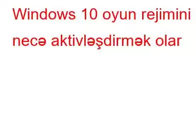 Windows 10 oyun rejimini necə aktivləşdirmək olar