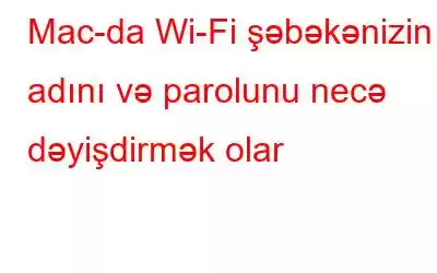 Mac-da Wi-Fi şəbəkənizin adını və parolunu necə dəyişdirmək olar