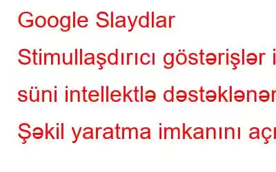 Google Slaydlar Stimullaşdırıcı göstərişlər ilə süni intellektlə dəstəklənən Şəkil yaratma imkanını açır