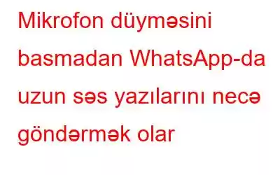 Mikrofon düyməsini basmadan WhatsApp-da uzun səs yazılarını necə göndərmək olar