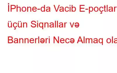 İPhone-da Vacib E-poçtlar üçün Siqnallar və Bannerləri Necə Almaq olar