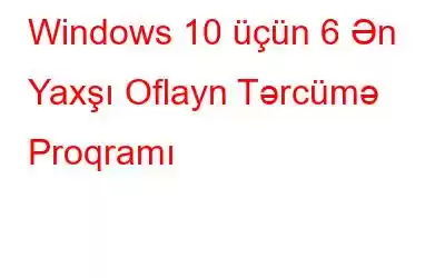 Windows 10 üçün 6 Ən Yaxşı Oflayn Tərcümə Proqramı