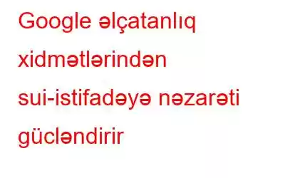 Google əlçatanlıq xidmətlərindən sui-istifadəyə nəzarəti gücləndirir