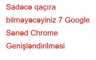 Sadəcə qaçıra bilməyəcəyiniz 7 Google Sənəd Chrome Genişləndirilməsi