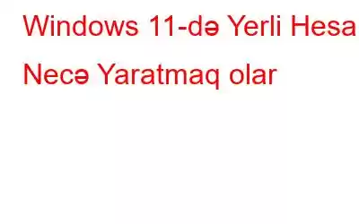 Windows 11-də Yerli Hesabı Necə Yaratmaq olar