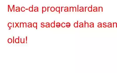 Mac-da proqramlardan çıxmaq sadəcə daha asan oldu!