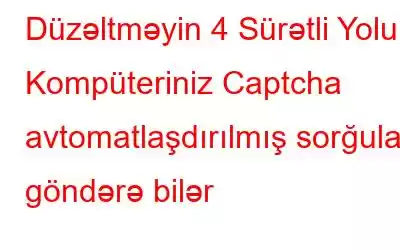 Düzəltməyin 4 Sürətli Yolu – Kompüteriniz Captcha avtomatlaşdırılmış sorğular göndərə bilər