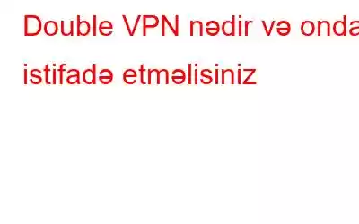 Double VPN nədir və ondan istifadə etməlisiniz