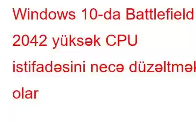 Windows 10-da Battlefield 2042 yüksək CPU istifadəsini necə düzəltmək olar