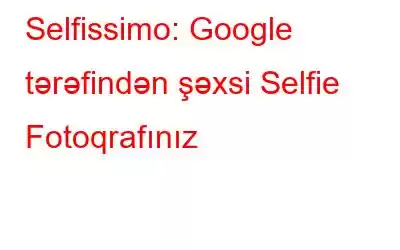 Selfissimo: Google tərəfindən şəxsi Selfie Fotoqrafınız