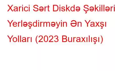 Xarici Sərt Diskdə Şəkilləri Yerləşdirməyin Ən Yaxşı Yolları (2023 Buraxılışı)