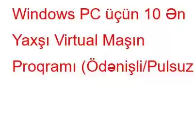 Windows PC üçün 10 Ən Yaxşı Virtual Maşın Proqramı (Ödənişli/Pulsuz)