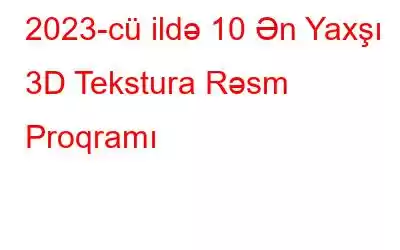 2023-cü ildə 10 Ən Yaxşı 3D Tekstura Rəsm Proqramı