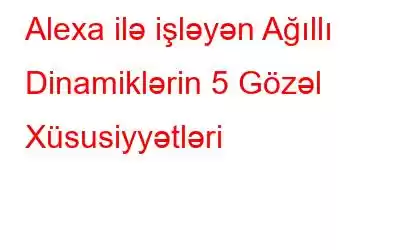 Alexa ilə işləyən Ağıllı Dinamiklərin 5 Gözəl Xüsusiyyətləri