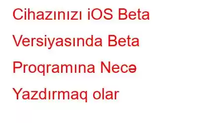 Cihazınızı iOS Beta Versiyasında Beta Proqramına Necə Yazdırmaq olar