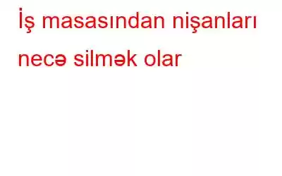 İş masasından nişanları necə silmək olar