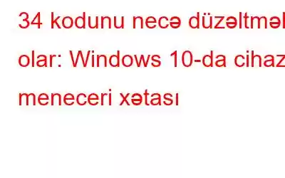 34 kodunu necə düzəltmək olar: Windows 10-da cihaz meneceri xətası