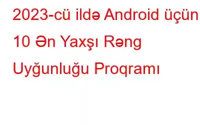 2023-cü ildə Android üçün 10 Ən Yaxşı Rəng Uyğunluğu Proqramı