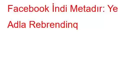 Facebook İndi Metadır: Yeni Adla Rebrendinq