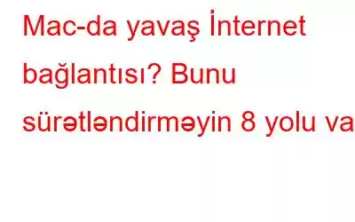 Mac-da yavaş İnternet bağlantısı? Bunu sürətləndirməyin 8 yolu var