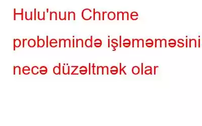 Hulu'nun Chrome problemində işləməməsini necə düzəltmək olar