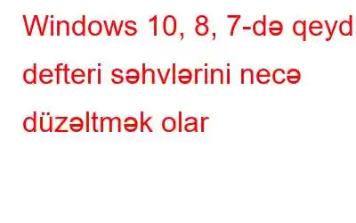 Windows 10, 8, 7-də qeyd defteri səhvlərini necə düzəltmək olar