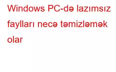 Windows PC-də lazımsız faylları necə təmizləmək olar