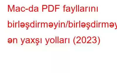 Mac-da PDF fayllarını birləşdirməyin/birləşdirməyin ən yaxşı yolları (2023)