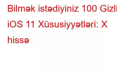 Bilmək istədiyiniz 100 Gizli iOS 11 Xüsusiyyətləri: X hissə