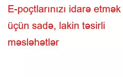 E-poçtlarınızı idarə etmək üçün sadə, lakin təsirli məsləhətlər