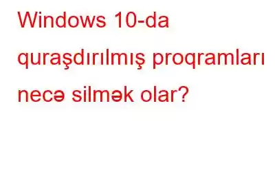 Windows 10-da quraşdırılmış proqramları necə silmək olar?