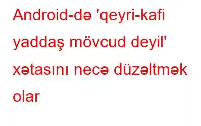 Android-də 'qeyri-kafi yaddaş mövcud deyil' xətasını necə düzəltmək olar