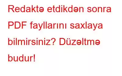 Redaktə etdikdən sonra PDF fayllarını saxlaya bilmirsiniz? Düzəltmə budur!