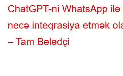 ChatGPT-ni WhatsApp ilə necə inteqrasiya etmək olar – Tam Bələdçi