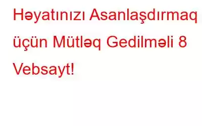 Həyatınızı Asanlaşdırmaq üçün Mütləq Gedilməli 8 Vebsayt!