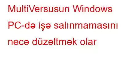 MultiVersusun Windows PC-də işə salınmamasını necə düzəltmək olar