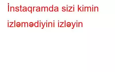 İnstaqramda sizi kimin izləmədiyini izləyin