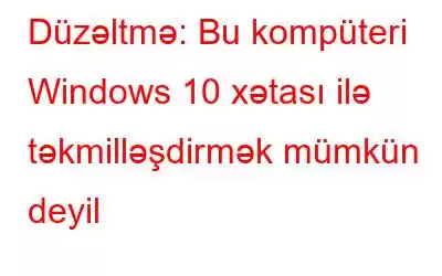 Düzəltmə: Bu kompüteri Windows 10 xətası ilə təkmilləşdirmək mümkün deyil