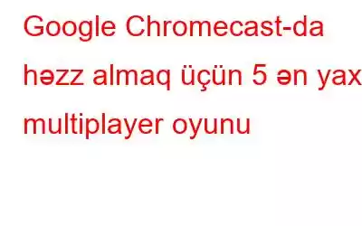 Google Chromecast-da həzz almaq üçün 5 ən yaxşı multiplayer oyunu